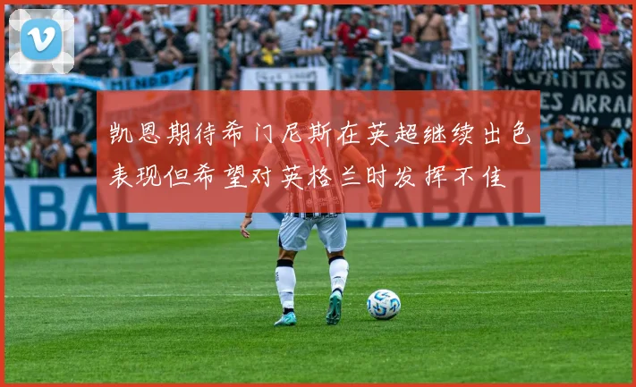 凯恩期待希门尼斯在英超继续出色表现但希望对英格兰时发挥不佳