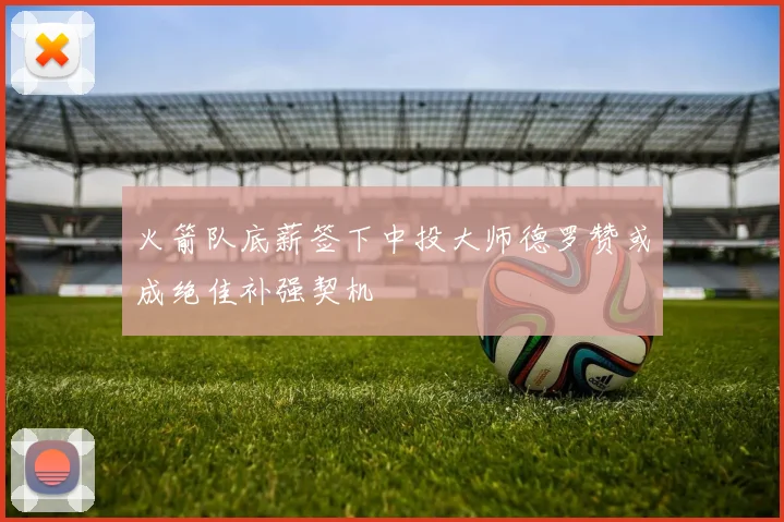 火箭队底薪签下中投大师德罗赞或成绝佳补强契机